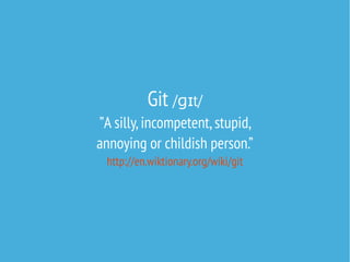 Git / t/ɡɪ
”A silly,incompetent,stupid,
annoying or childish person.”
http://en.wiktionary.org/wiki/git
 