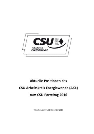 Aktuelle	Positionen	des		
CSU	Arbeitskreis	Energiewende	(AKE)	
zum	CSU	Parteitag	2016	
	
	
München,	den	04/05	November	2016
 