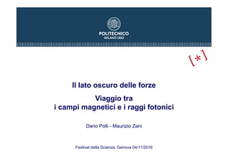 Il lato oscuro delle forze
Viaggio tra
i campi magnetici e i raggi fotonici
Dario Polli - Maurizio Zani
Festival della Scienza, Genova 04/11/2016
 