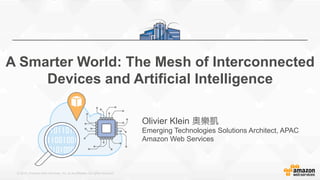 © 2015, Amazon Web Services, Inc. or its Affiliates. All rights reserved.
A Smarter World: The Mesh of Interconnected
Devices and Artificial Intelligence
Olivier Klein
Emerging Technologies Solutions Architect, APAC
Amazon Web Services
 