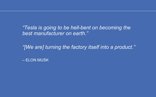 “Tesla is going to be hell-bent on becoming the
best manufacturer on earth.”
“[We are] turning the factory itself into a p...