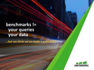 27 © Hortonworks Inc. 2011 – 2016. All Rights Reserved
benchmarks !=
your queries
your data
…but we think we've made a good start
 