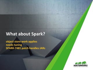30 © Hortonworks Inc. 2011 – 2016. All Rights Reserved
What about Spark?
object store work applies
needs tuning
SPARK-7481 patch handles JARs
 