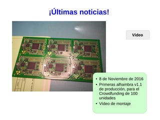 ¡Últimas noticias!
● 8 de Noviembre de 2016
● Primeras alhambra v1.1
de producción, para el
Crowdfunding de 100
unidades
● Vídeo de montaje
Vídeo
 