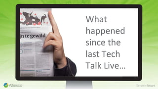 What
happened
since the
last Tech
Talk Live…
 