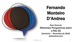 Fernando
Monteiro
D’Andrea
Mesa Redonda
Diferentes Perspectivas sobre
a PEC 55
Santarém – Novembro de 2016
dodandrea.com
21Dodandrea.com
 