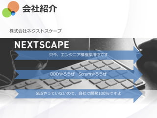 会社紹介
株式会社ネクストスケープ
DDDやろうぜ Scrumやろうぜ
SESやっていないので、自社で開発100%ですよ
只今、エンジニア積極採用中です
 