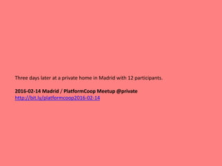 Three days later at a private home in Madrid with 12 participants.
2016-02-14 Madrid / PlatformCoop Meetup @private
http://bit.ly/platformcoop2016-02-14
 