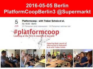 2016-05-05 Berlin
PlatformCoopBerlin3 @Supermarkt
 