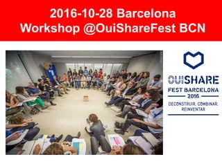 2016-10-28 Barcelona
Workshop @OuiShareFest BCN
 