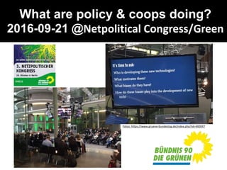 What are policy & coops doing?
2016-09-21 @Netpolitical Congress/Green
Fotos: https://www.gruene-bundestag.de/index.php?id=440047
 