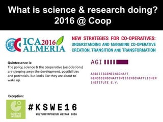 What is science & research doing?
2016 @ Coop
Exception:
Quintessence is:
The policy, science & the cooperative (associations)
are sleeping away the development, possibilities
and potentials. But looks like they are about to
wake up.
 