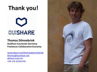 Thank you!
Thomas Dönnebrink
OuiShare Connector Germany
Freelancer Collaborative Economy
www.about.me/thomasdoennebrink
thomas@ouishare.net
@tdoennebrink
+49 176 32335744
 