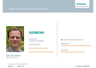 2016-11-15
Unrestricted © Siemens AG 2016
Page 41 Dr. Ehms / CT RDA ITP
Thank you for your kind attention!
Karsten Ehms
Dipl.-Psych, Dr. phil.
Siemens AG
Corporate Technology
D-81730 Munich
karsten.ehms@siemens.com
http://www.siemens.com/innovation/
https://twitter.com/karstenpe
Publications
http://ehms-muenchen.de/blogs/publications/
Even more
http://lmgtfy.com/?q=karsten+ehms
 