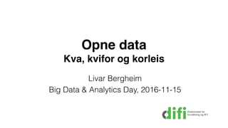 Opne data
Kva, kvifor og korleis
Livar Bergheim 
Big Data & Analytics Day, 2016-11-15
 