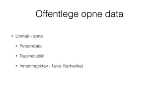 Offentlege opne data
• Unntak - opne
• Persondata
• Taushetsplikt
• Innteningskrav - f.eks. Kartverket
 