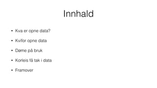 Innhald
• Kva er opne data?
• Kvifor opne data
• Døme på bruk
• Korleis få tak i data
• Framover
 