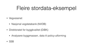 Fleire stordata-eksempel
• Vegvesenet
• Nasjonal vegdatabank (NVDB)
• Direktoratet for byggkvalitet (DiBK)
• Analysere byggmassen, data til policy-utforming
• SSB
 