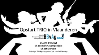 Opstart TRIO in Vlaanderen
Dr. Ann De Muyt
Dr. Edelhart Y. Kempeneers
Dr. Jef Mercelis
BBvAg – Werkgroep promotie van het beroep
 