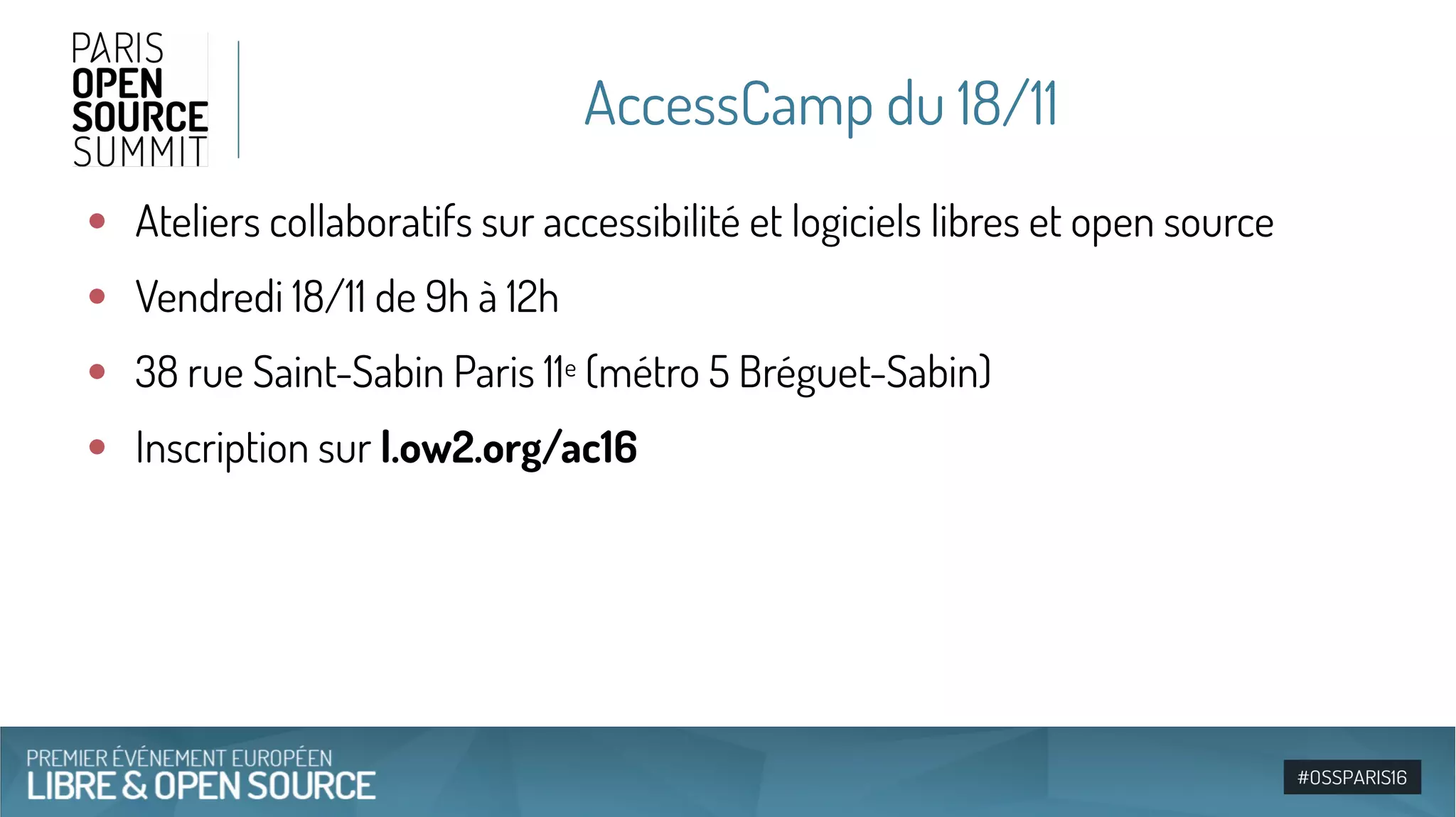AccessCamp du 18/11
●
Ateliers collaboratifs sur accessibilité et logiciels libres et open source
●
Vendredi 18/11 de 9h à 12h
●
38 rue Saint-Sabin Paris 11e (métro 5 Bréguet-Sabin)
●
Inscription sur l.ow2.org/ac16
 