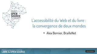 L’accessibilité du Web et du livre :
la convergence de deux mondes
●
Alex Bernier, BrailleNet
 