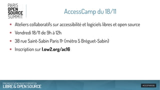 AccessCamp du 18/11
●
Ateliers collaboratifs sur accessibilité et logiciels libres et open source
●
Vendredi 18/11 de 9h à 12h
●
38 rue Saint-Sabin Paris 11e (métro 5 Bréguet-Sabin)
●
Inscription sur l.ow2.org/ac16
 