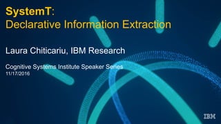 SystemT:
Declarative Information Extraction
Laura Chiticariu, IBM Research
Cognitive Systems Institute Speaker Series
11/17/2016
 