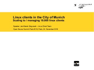 Linux clients in the City of Munich
Scaling to / managing 18.000 linux clients
Speaker: Jan-Marek Glogowski – Linux Client Team
Open Source Summit Paris 2016, Paris, 24. November 2016
 