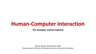 Human-Computer Interaction
The Academic and the Industry
Qonita Shahab, 18 November 2016
Guest Lecture at Faculty of Computer Science, University of Indonesia
 