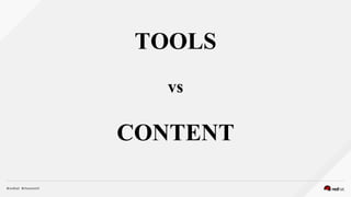 TOOLS
vs
CONTENT
 