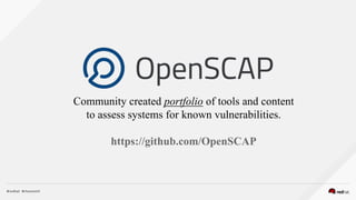 Community created portfolio of tools and content
to assess systems for known vulnerabilities.
https://github.com/OpenSCAP
 