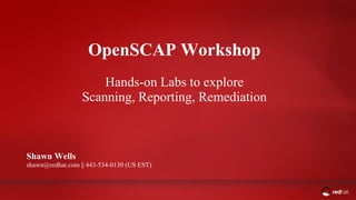 ADD NAME (View > Master > Slide master)
OpenSCAP Workshop
Hands-on Labs to explore
Scanning, Reporting, Remediation
Shawn Wells
shawn@redhat.com || 443-534-0130 (US EST)
 