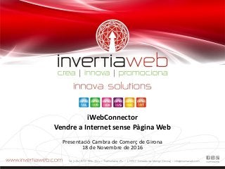 iWebConnector
Vendre a Internet sense Pàgina Web
Presentació Cambra de Comerç de Girona
18 de Novembre de 2016
 