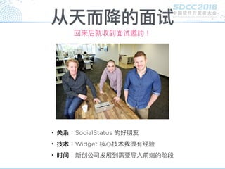 从天⽽而降的⾯面试
回来后就收到⾯面试邀约！
• 关系：SocialStatus 的好朋友
• 技术：Widget 核⼼心技术我很有经验
• 时间：新创公司发展到需要导入前端的阶段
 