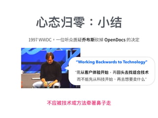 不应被技术或⽅方法牵著⿐鼻⼦子走
质 乔
“Working Backwards to Technology”
“需从客户体验开始，再回头去找适合技术
⽽而不能先从科技开始、再去想要卖什什么”
⼼心态归零：⼩小结
 