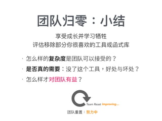 团队归零：⼩小结
杂 队
没 这
对 队
享受成⻓长并学习牺牲
评估移除部分你很喜欢的⼯工具或函式库
Team Reset Improving…
团队重置：努⼒力力中
 