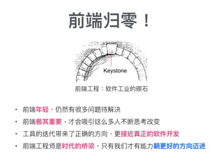 前端归零！
• 前端年年轻、仍然有很多问题待解决
• 前端极其重要，才会吸引这么多⼈人不断思考改变
• ⼯工具的迭代带来了了正确的⽅方向、更更接近真正的软件开发
• 前端⼯工程师是时代的桥梁、只有我们才有能⼒力力朝更更好的⽅方向迈进
前端⼯工程：软件⼯工业的碶⽯石
 