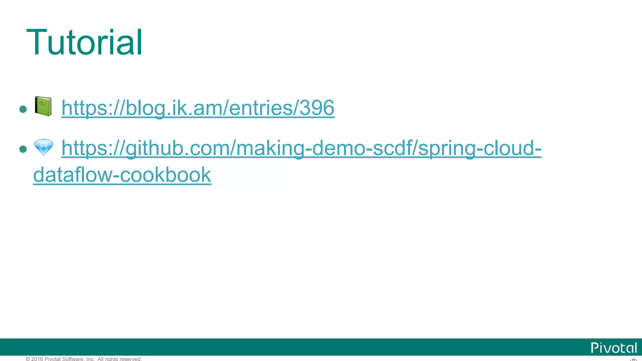 © 2016 Pivotal Software, Inc. All rights reserved. Tutorial • 📗 https://blog.ik.am/entries/396 • 💎 https://github.com/making-demo-scdf/spring-cloud- dataflow-cookbook 