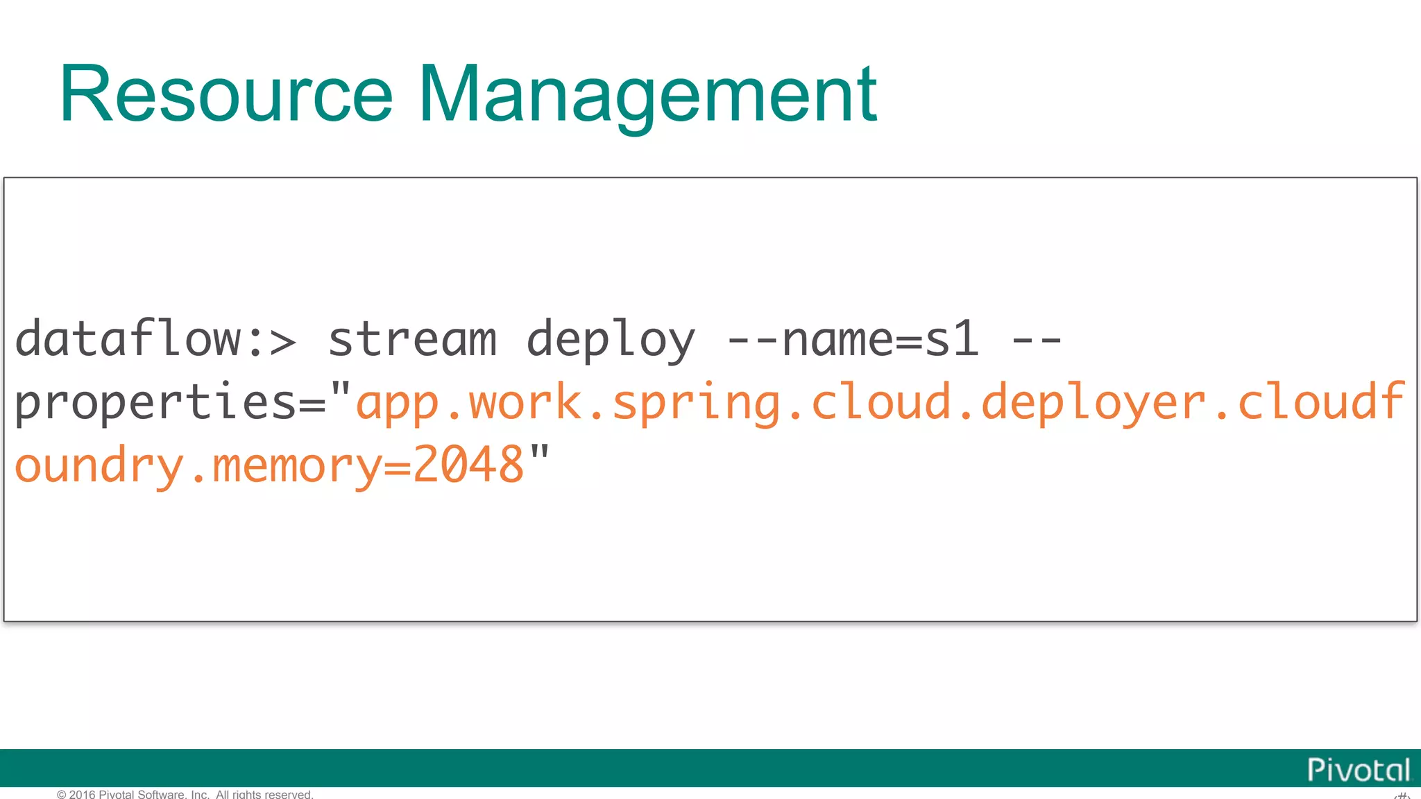 © 2016 Pivotal Software, Inc. All rights reserved. Resource Management dataflow:> stream deploy --name=s1 -- properties="app.work.spring.cloud.deployer.cloudf oundry.memory=2048" 
