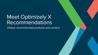 Meet Optimizely X
Recommendations
Deliver recommended products and content
 