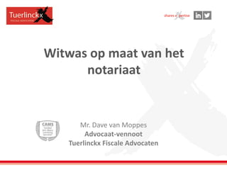 Witwas op maat van het
notariaat
Mr. Dave van Moppes
Advocaat-vennoot
Tuerlinckx Fiscale Advocaten
 