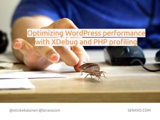 @ottokekalainen @Seravocom SERAVO.COM
Photo by Nicola Sapiens De Mitri
Optimizing WordPress performance
with XDebug and PHP profiling
 