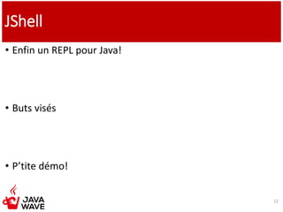 JShell
• Enfin un REPL pour Java!
• Buts visés
• P’tite démo!
12
 