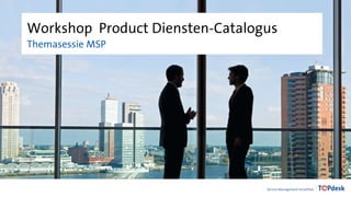 Workshop Product Diensten-Catalogus
Themasessie MSP
 