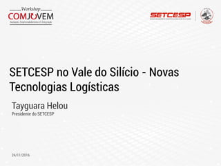 SETCESP no Vale do Silício - Novas
Tecnologias Logísticas
Tayguara Helou
Presidente do SETCESP
24/11/2016
 
