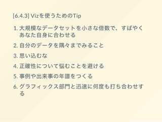 [6.4] データ・ジャーナリズムの馬車馬としてのビジ
ュアライゼーション
1. レポーティングの段階におけるVizの役割(2)
2. 公開段階におけるVizの役割(3)
3. Vizを使うためのTip (話す順：1)
 