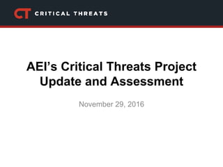 AEI’s Critical Threats Project
Update and Assessment
November 29, 2016
 