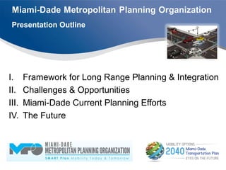 Presentation Outline
I. Framework for Long Range Planning & Integration
II. Challenges & Opportunities
III. Miami-Dade Current Planning Efforts
IV. The Future
 