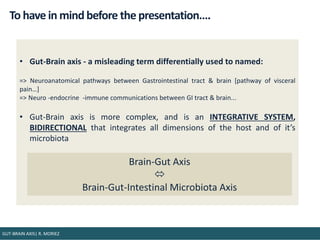 To have in mindbefore the presentation….
• Gut-Brain axis - a misleading term differentially used to named:
=> Neuroanatom...