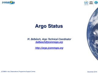 JCOMM in situ Observations Programme Support Centre December 2016
Argo Status
M. Belbéoch, Argo Technical Coordinator
belbeoch@jcommops.org
http://argo.jcommops.org
 